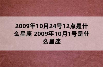 2009年10月24号12点是什么星座 2009年10月1号是什么星座